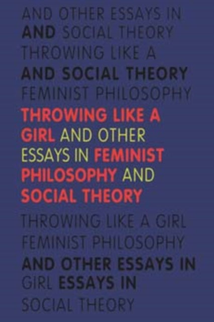 Throwing Like a Girl: And Other Essays in Feminist Philosophy and Social Theory