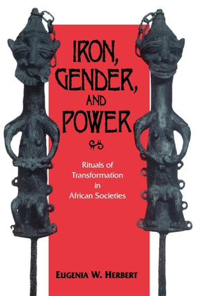 Iron, Gender, and Power: Rituals of Transformation in African Societies