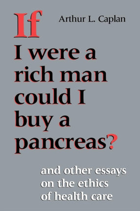 If I Were a Rich Man Could I Buy a Pancreas?: And Other Essays on the Ethics of Health Care