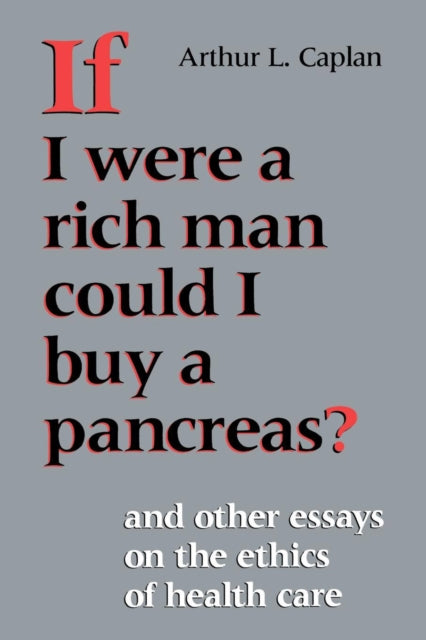 If I Were a Rich Man Could I Buy a Pancreas?: And Other Essays on the Ethics of Health Care