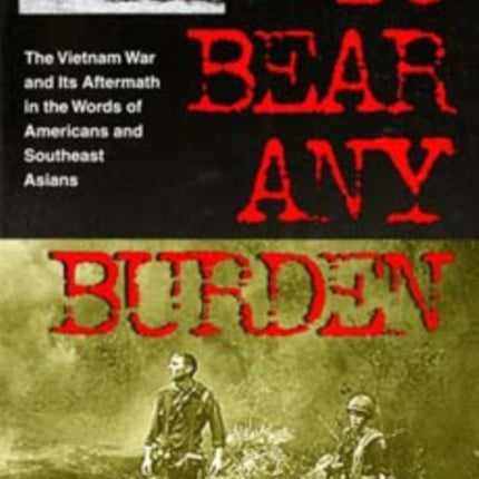 To Bear Any Burden: The Vietnam War and Its Aftermath in the Words of Americans and Southeast Asians