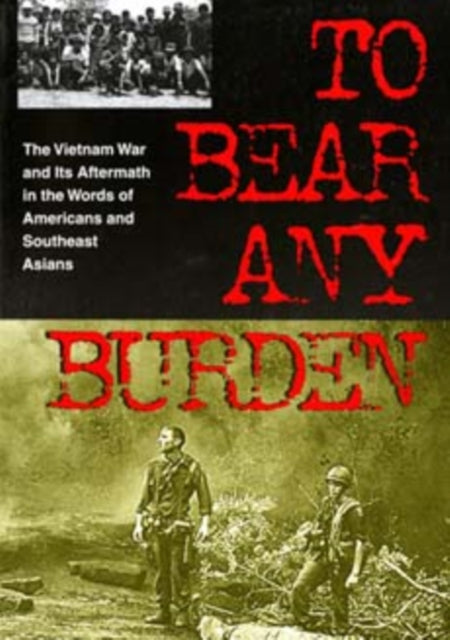 To Bear Any Burden: The Vietnam War and Its Aftermath in the Words of Americans and Southeast Asians