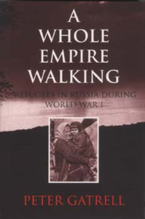 A Whole Empire Walking: Refugees in Russia during World War I