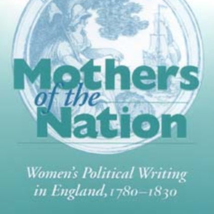 Mothers of the Nation: Women's Political Writing in England, 1780–1830