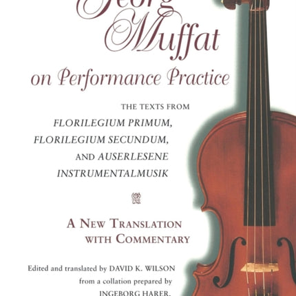 Georg Muffat on Performance Practice: The Texts from Florilegium Primum, Florilegium Secundum, and Auserlesene Instrumentalmusik—A New Translation with Commentary