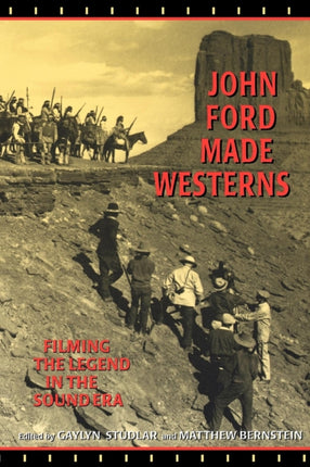 John Ford Made Westerns: Filming the Legend in the Sound Era