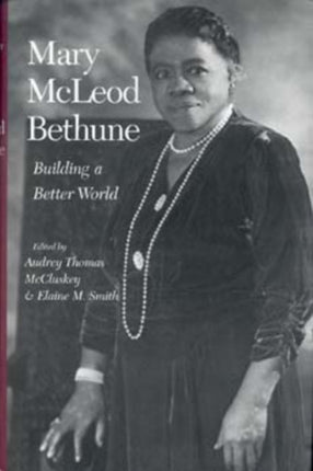 Mary McLeod Bethune: Building a Better World, Essays and Selected Documents