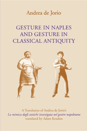 Gesture in Naples and Gesture in Classical Antiquity: A Translation of Andrea de Jorio's La mimica degli antichi investigata nel gestire napoletano