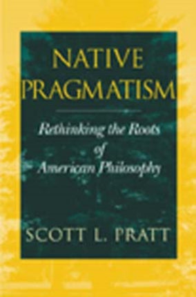 Native Pragmatism: Rethinking the Roots of American Philosophy