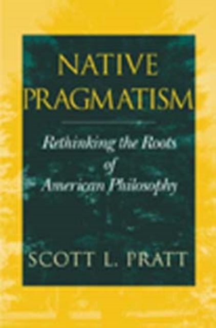 Native Pragmatism: Rethinking the Roots of American Philosophy