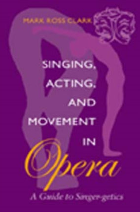 Singing Acting and Movement in Opera  A Guide to