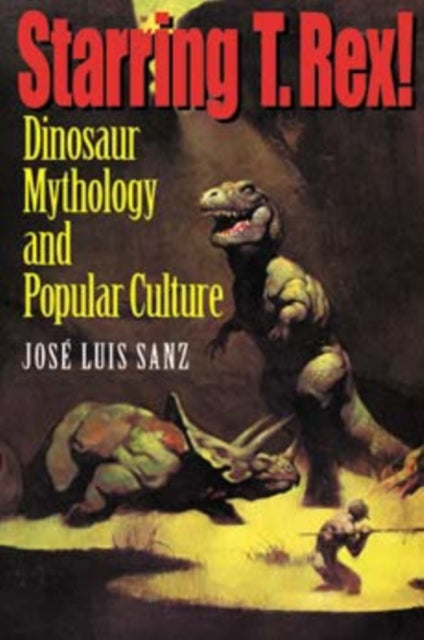Starring T. Rex  Dinosaur Mythology and Popular Culture