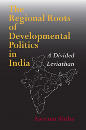 The Regional Roots of Developmental Politics in India: A Divided Leviathan