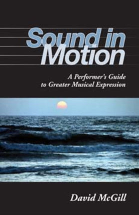 Sound in Motion: A Performer's Guide to Greater Musical Expression