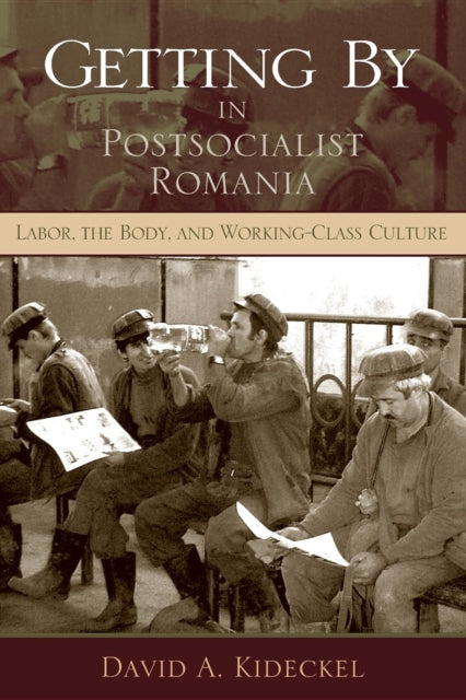 Getting By in Postsocialist Romania: Labor, the Body, and Working-Class Culture