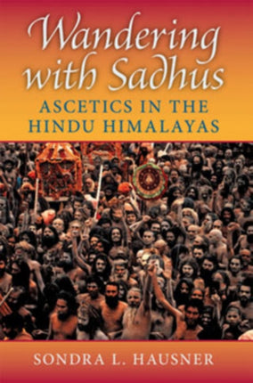 Wandering with Sadhus: Ascetics in the Hindu Himalayas