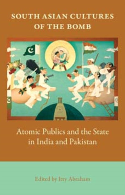 South Asian Cultures of the Bomb: Atomic Publics and the State in India and Pakistan