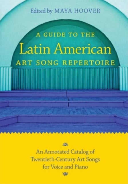 A Guide to the Latin American Art Song Repertoire: An Annotated Catalog of Twentieth-Century Art Songs for Voice and Piano