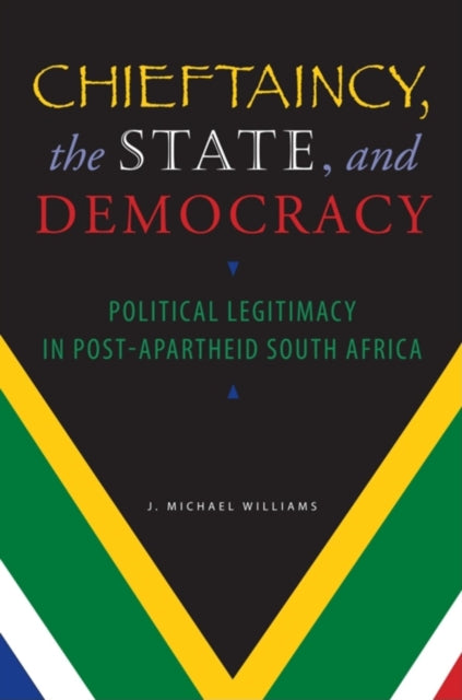 Chieftaincy, the State, and Democracy: Political Legitimacy in Post-Apartheid South Africa