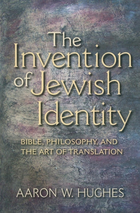 The Invention of Jewish Identity: Bible, Philosophy, and the Art of Translation