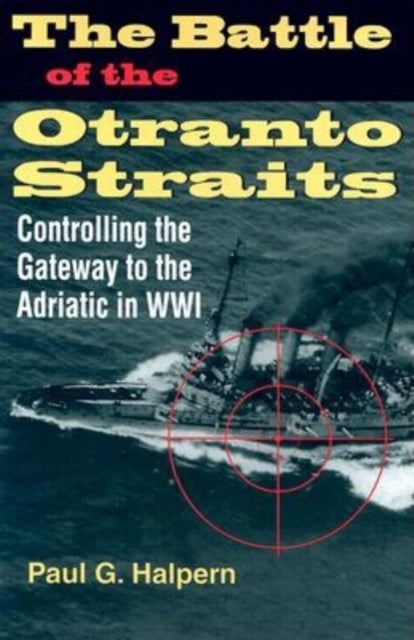 The Battle of the Otranto Straits: Controlling the Gateway to the Adriatic in World War I