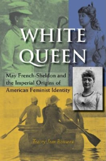 White Queen  May FrenchSheldon and the Imperial Origins of American Feminist Identity