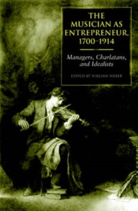 The Musician as Entrepreneur, 1700-1914: Managers, Charlatans, and Idealists