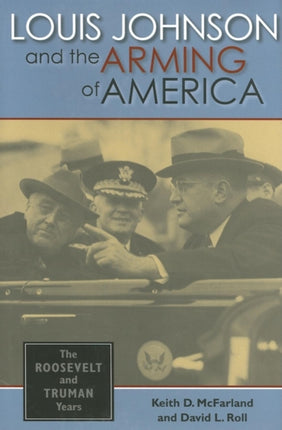 Louis Johnson and the Arming of America: The Roosevelt and Truman Years