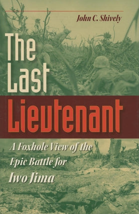 The Last Lieutenant: A Foxhole View of the Epic Battle for Iwo Jima