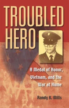 Troubled Hero: A Medal of Honor, Vietnam, and the War at Home