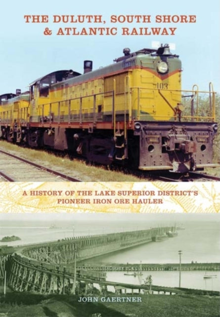 The Duluth, South Shore & Atlantic Railway: A History of the Lake Superior District's Pioneer Iron Ore Hauler