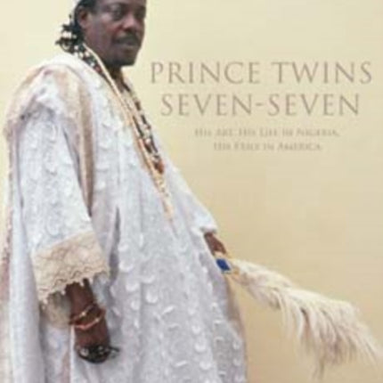 Prince Twins Seven-Seven: His Art, His Life in Nigeria, His Exile in America