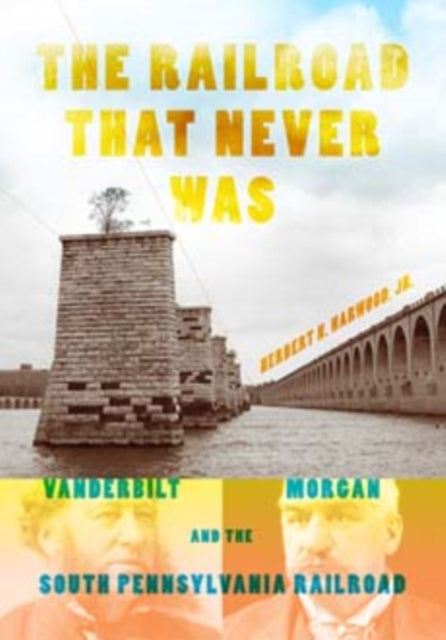 The Railroad That Never Was: Vanderbilt, Morgan, and the South Pennsylvania Railroad