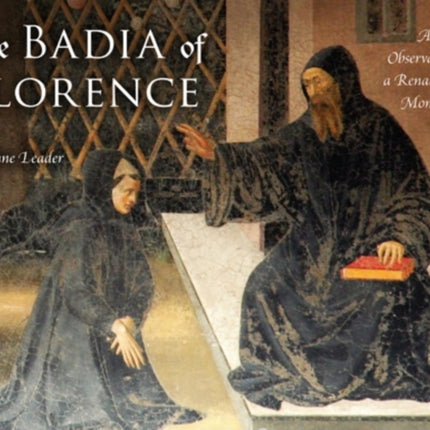 The Badia of Florence: Art and Observance in a Renaissance Monastery