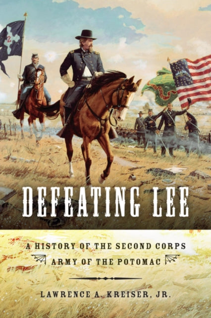 Defeating Lee  A History of the Second Corps Army of the Potomac