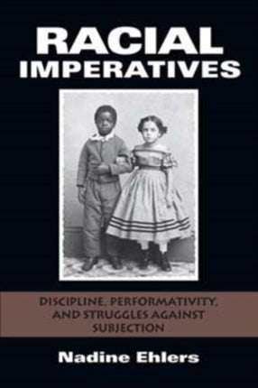 Racial Imperatives: Discipline, Performativity, and Struggles against Subjection