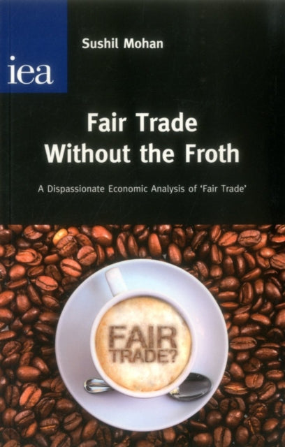 Fair Trade without the Froth: A Dispassionate Economic Analysis of 'Fair Trade'