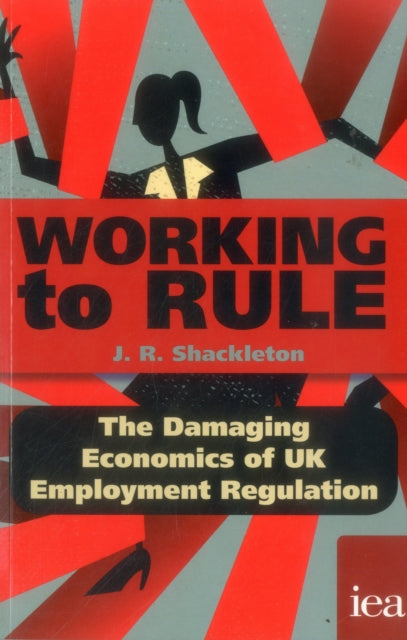 Working to Rule: The Damaging Economics of UK Employment Regulation