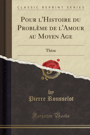 Pour lHistoire du Problème de lAmour au Moyen Age Thèse Classic Reprint