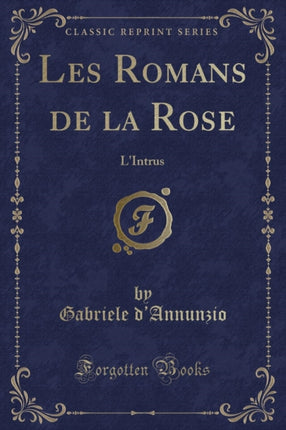 Les Romans de la Rose LIntrus Classic Reprint
