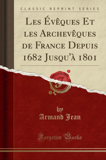 Les Évêques Et les Archevêques de France Depuis 1682 Jusquà 1801 Classic Reprint
