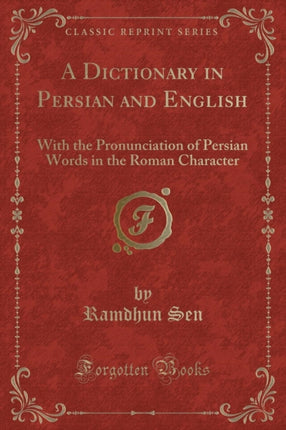 A Dictionary in Persian and English With the Pronunciation of Persian Words in the Roman Character Classic Reprint