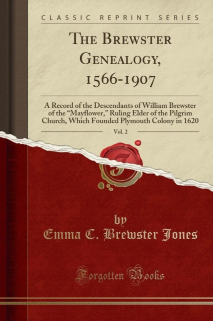 The Brewster Genealogy 15661907 Vol. 2 A Record of the Descendants of William Brewster of the Mayflower Ruling Elder of the Pilgrim Church Which Founded Plymouth Colony in 1620 Classic Reprint