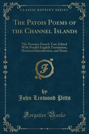 The Patois Poems of the Channel Islands The NormanFrench Text Edited With Parallel English Translation Historical Introduction and Notes Classic Reprint