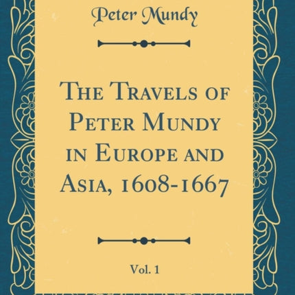 The Travels of Peter Mundy in Europe and Asia 16081667 Vol 1 Classic Reprint
