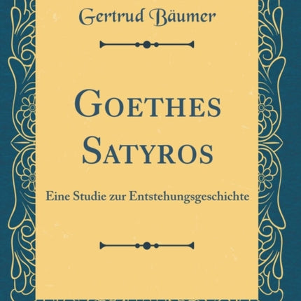Goethes Satyros Eine Studie zur Entstehungsgeschichte Classic Reprint