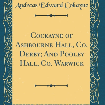 Cockayne of Ashbourne Hall Co Derby And Pooley Hall Co Warwick Classic Reprint