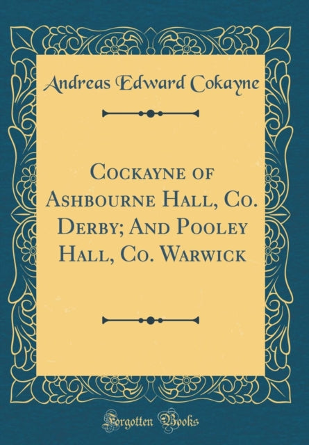 Cockayne of Ashbourne Hall Co Derby And Pooley Hall Co Warwick Classic Reprint