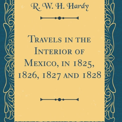 Travels in the Interior of Mexico in 1825 1826 1827 and 1828 Classic Reprint