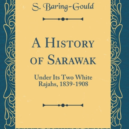 A History of Sarawak Under Its Two White Rajahs 18391908 Classic Reprint